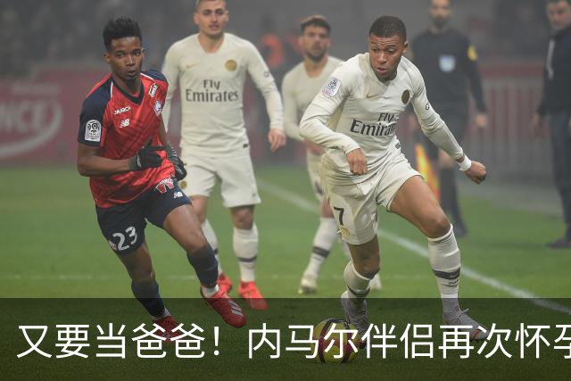 又要当爸爸！内马尔伴侣再次怀孕 两人将迎第三个女儿