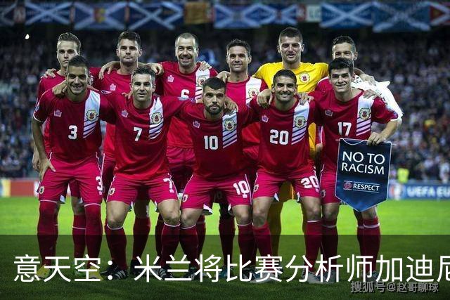 意天空：米兰将比赛分析师加迪尼尔提拔为球探主管